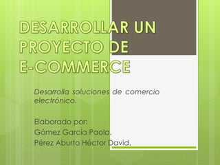 Desarrolla soluciones de comercio
electrónico.
Elaborado por:
Gómez García Paola.
Pérez Aburto Héctor David.
 