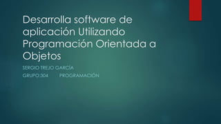 Desarrolla software de
aplicación Utilizando
Programación Orientada a
Objetos
SERGIO TREJO GARCÍA
GRUPO:304 PROGRAMACIÓN
 