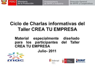 Ciclo de Charlas informativas del
Taller CREA TU EMPRESA
Material especialmente diseñado
para los participantes del Taller
CREA TU EMPRESA
Julio- 2011
 