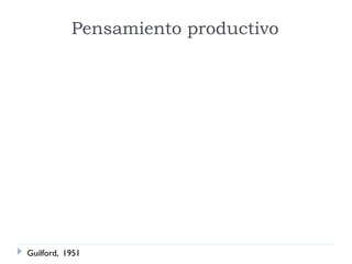 Pensamiento productivo
Guilford, 1951
 