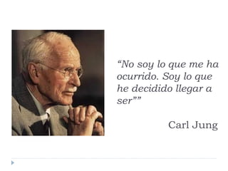 “No soy lo que me ha
ocurrido. Soy lo que
he decidido llegar a
ser””
Carl Jung
 