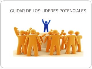 CUIDAR DE LOS LIDERES POTENCIALES
 