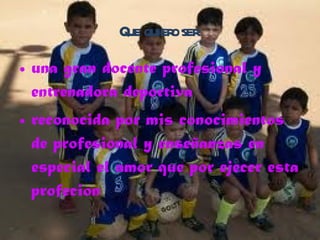 Que quiero ser una gran docente profesional y entrenadora deportiva reconocida por mis conocimientos de profesional y enseñanzas en especial el amor que por ejecer esta profecion
