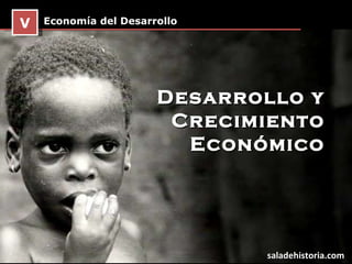 Economía del Desarrollo V saladehistoria.com Desarrollo y Crecimiento Económico 