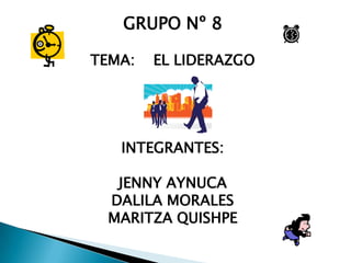 GRUPO Nº 8 TEMA:    EL LIDERAZGO INTEGRANTES: JENNY AYNUCA DALILA MORALES MARITZA QUISHPE 