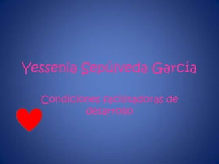 Yessenia Sepúlveda García

  Condiciones facilitadoras de
          desarrollo
 