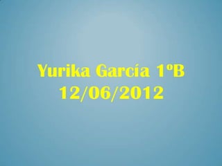 Yurika García 1ºB
  12/06/2012
 