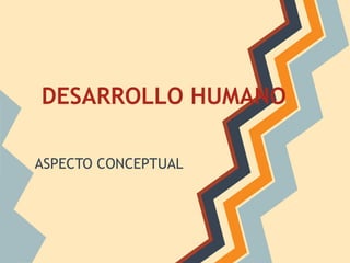DESARROLLO HUMANO

ASPECTO CONCEPTUAL
 