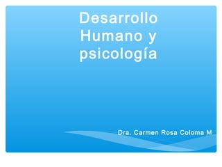 Desarrollo
Humano y
psicología
Dra. Carmen Rosa Coloma M
 