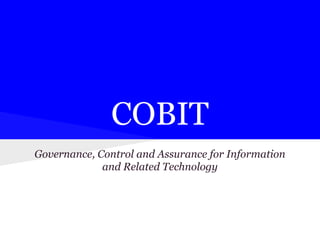 COBIT
Governance, Control and Assurance for Information
and Related Technology
 