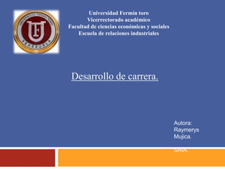 Universidad Fermín toro
Vicerrectorado académico
Facultad de ciencias económicas y sociales
Escuela de relaciones industriales
Desarrollo de carrera.
Autora:
Raymerys
Mujica.
SAIA.
 