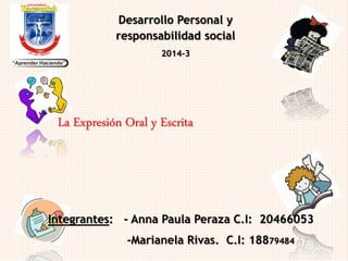 Desarrollo Personal y 
responsabilidad social 
2014-3 
La Expresión Oral y Escrita 
Integrantes: - Anna Paula Peraza C.I: 20466053 
-Marianela Rivas. C.I: 18879484 
 