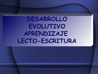 DESARROLLO
EVOLUTIVO
APRENDIZAJE
LECTO-ESCRITURA
 
