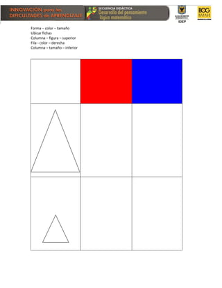 Forma – color – tamaño
Ubicar fichas
Columna – figura – superior
Fila - color – derecha
Columna – tamaño – inferior
 