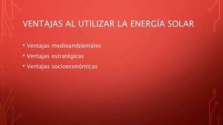 VENTAJAS AL UTILIZAR LA ENERGÍA SOLAR
• Ventajas medioambientales
• Ventajas estratégicas
• Ventajas socioeconómicas
 