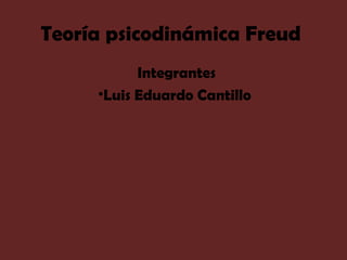 Teoría psicodinámica Freud
Integrantes
•Luis Eduardo Cantillo
 