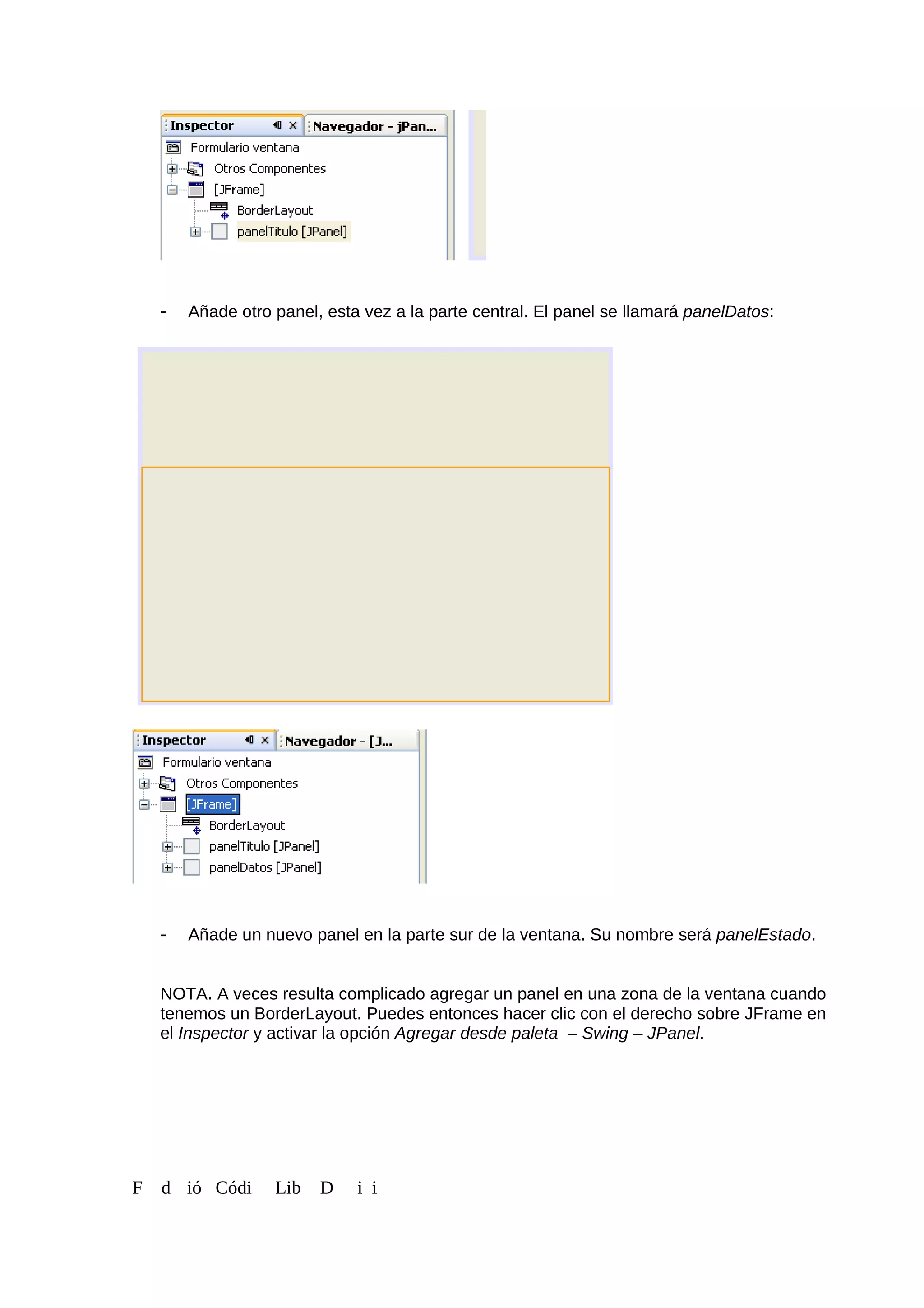 - Añade otro panel, esta vez a la parte central. El panel se llamará panelDatos:
- Añade un nuevo panel en la parte sur de la ventana. Su nombre será panelEstado.
NOTA. A veces resulta complicado agregar un panel en una zona de la ventana cuando
tenemos un BorderLayout. Puedes entonces hacer clic con el derecho sobre JFrame en
el Inspector y activar la opción Agregar desde paleta – Swing – JPanel.
F d ió Códi Lib D i i
 