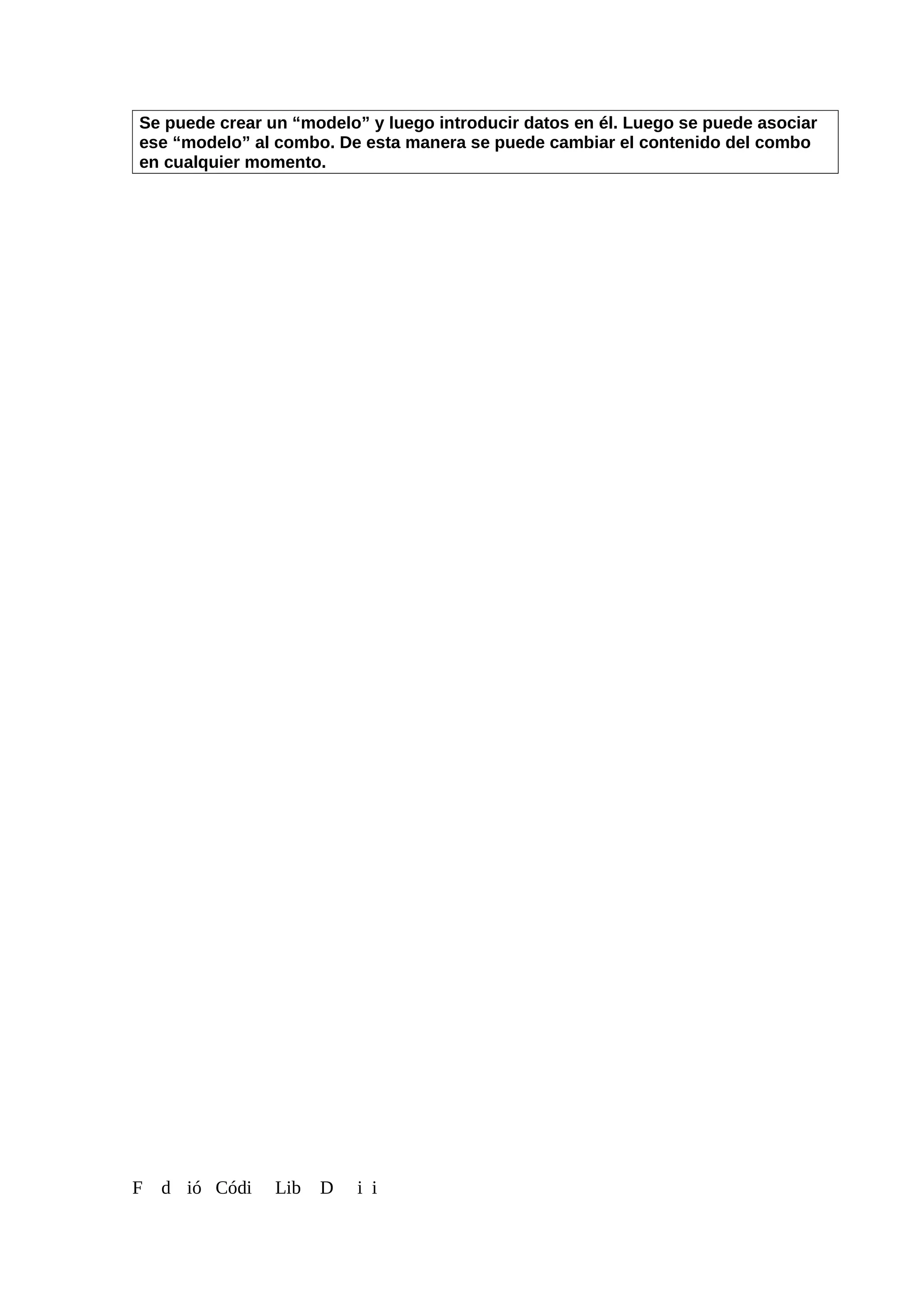 Se puede crear un “modelo” y luego introducir datos en él. Luego se puede asociar
ese “modelo” al combo. De esta manera se puede cambiar el contenido del combo
en cualquier momento.
F d ió Códi Lib D i i
 