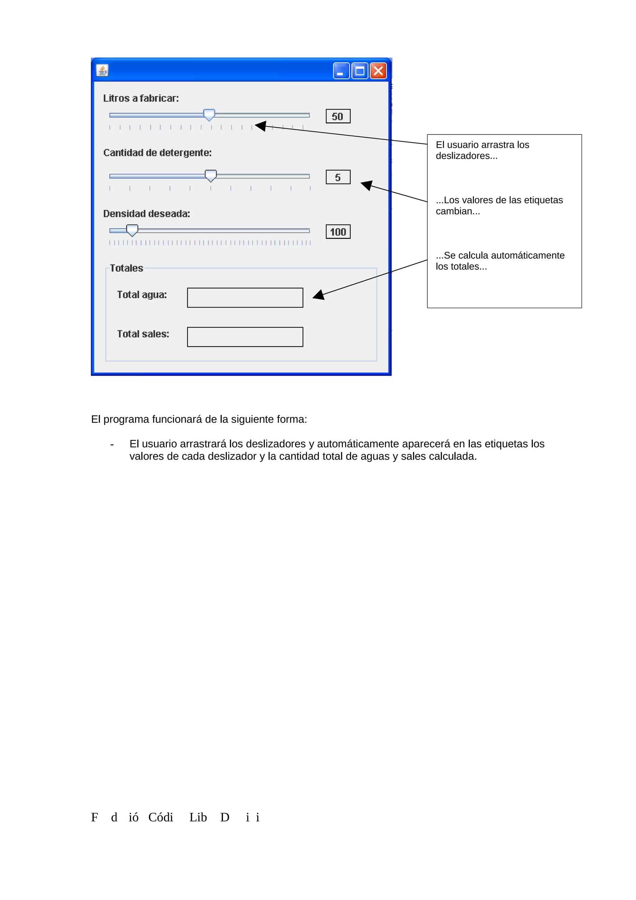 El programa funcionará de la siguiente forma:
- El usuario arrastrará los deslizadores y automáticamente aparecerá en las etiquetas los
valores de cada deslizador y la cantidad total de aguas y sales calculada.
F d ió Códi Lib D i i
El usuario arrastra los
deslizadores...
...Los valores de las etiquetas
cambian...
...Se calcula automáticamente
los totales...
 