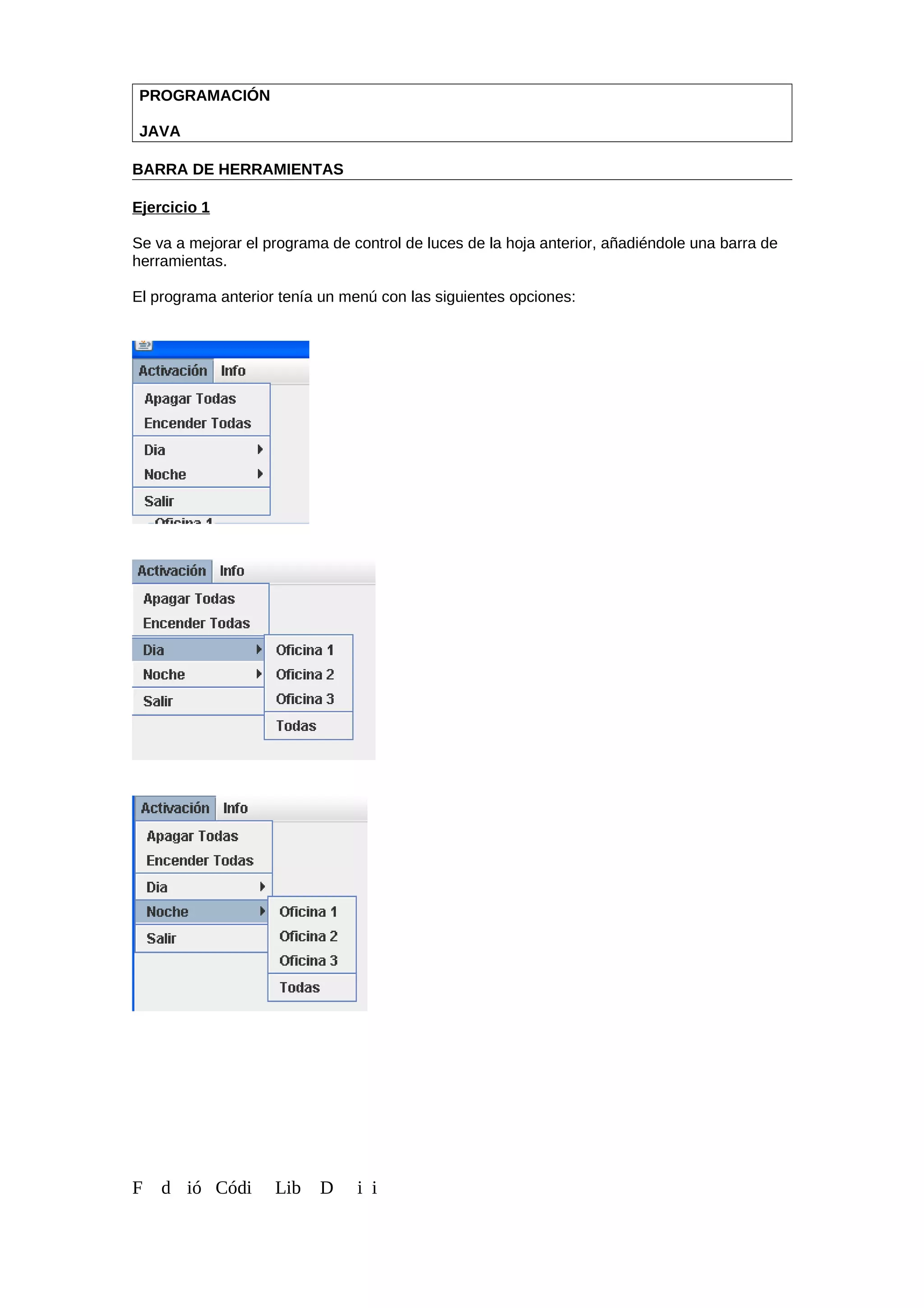 PROGRAMACIÓN
JAVA
BARRA DE HERRAMIENTAS
Ejercicio 1
Se va a mejorar el programa de control de luces de la hoja anterior, añadiéndole una barra de
herramientas.
El programa anterior tenía un menú con las siguientes opciones:
F d ió Códi Lib D i i
 