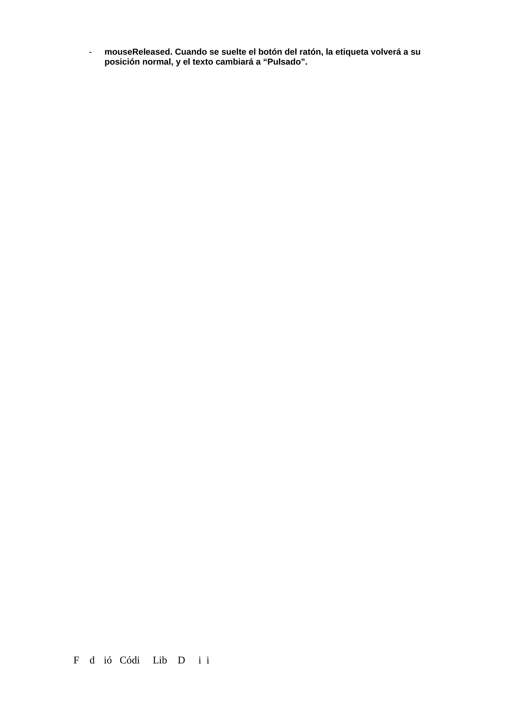 - mouseReleased. Cuando se suelte el botón del ratón, la etiqueta volverá a su
posición normal, y el texto cambiará a “Pulsado”.
F d ió Códi Lib D i i
 