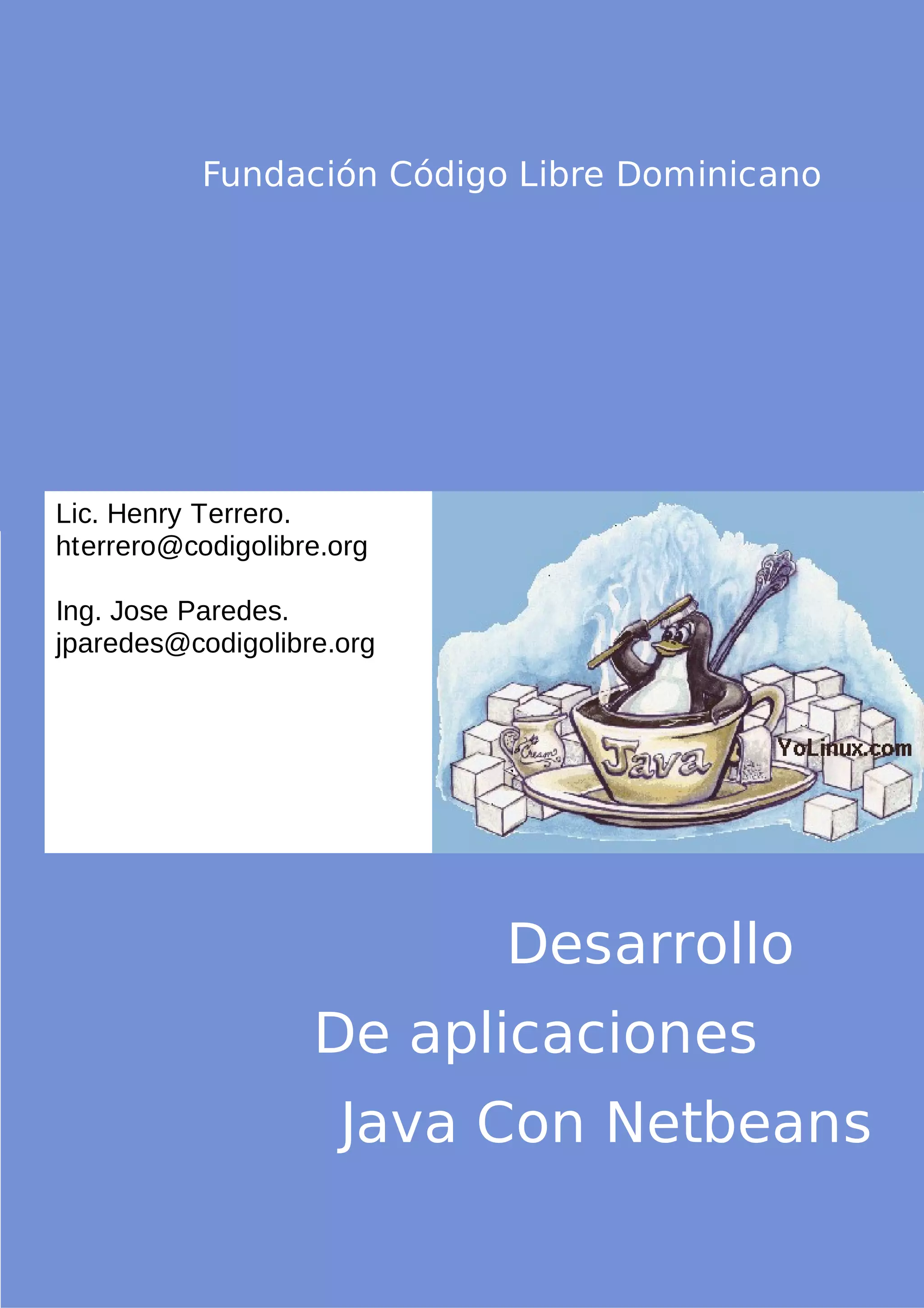 Fundación Código Libre Dominicano
Lic. Henry Terrero.
hterrero@codigolibre.org
Ing. Jose Paredes.
jparedes@codigolibre.org
Desarrollo
De aplicaciones
Java Con Netbeans
 