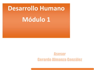 Desarrollo Humano
Módulo 1
Asesor
Gerardo Almanza González
 