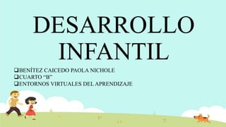DESARROLLO
INFANTIL
BENÍTEZ CAICEDO PAOLA NICHOLE
CUARTO “B”
ENTORNOS VIRTUALES DEL APRENDIZAJE
 