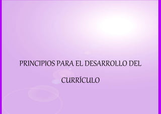 PRINCIPIOS PARA EL DESARROLLO DEL
CURRÍCULO
 
