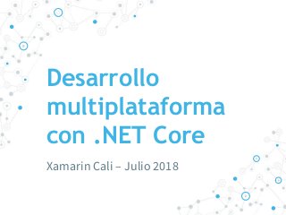 Desarrollo
multiplataforma
con .NET Core
Xamarin Cali – Julio 2018
 