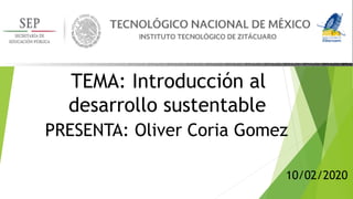 TEMA: Introducción al
desarrollo sustentable
PRESENTA: Oliver Coria Gomez
10/02/2020
 