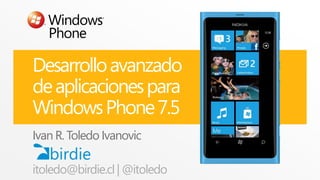 Desarrollo avanzado
de aplicaciones para
Windows Phone 7.5
Ivan R. Toledo Ivanovic
itoledo@birdie.cl | @itoledo

 