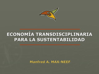 ECONOMÍA TRANSDISCIPLINARIA
ECONOMÍA TRANSDISCIPLINARIA
  PARA LA SUSTENTABILIDAD
   PARA LA SUSTENTABILIDAD



       Manfred A. MAX-NEEF
       Manfred A. MAX-NEEF
 