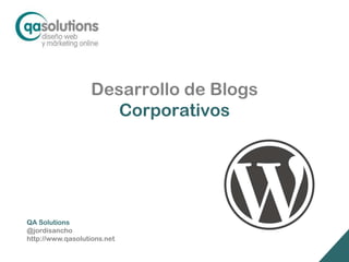 Desarrollo de Blogs
                     Corporativos




QA Solutions
@jordisancho
http://www.qasolutions.net
 