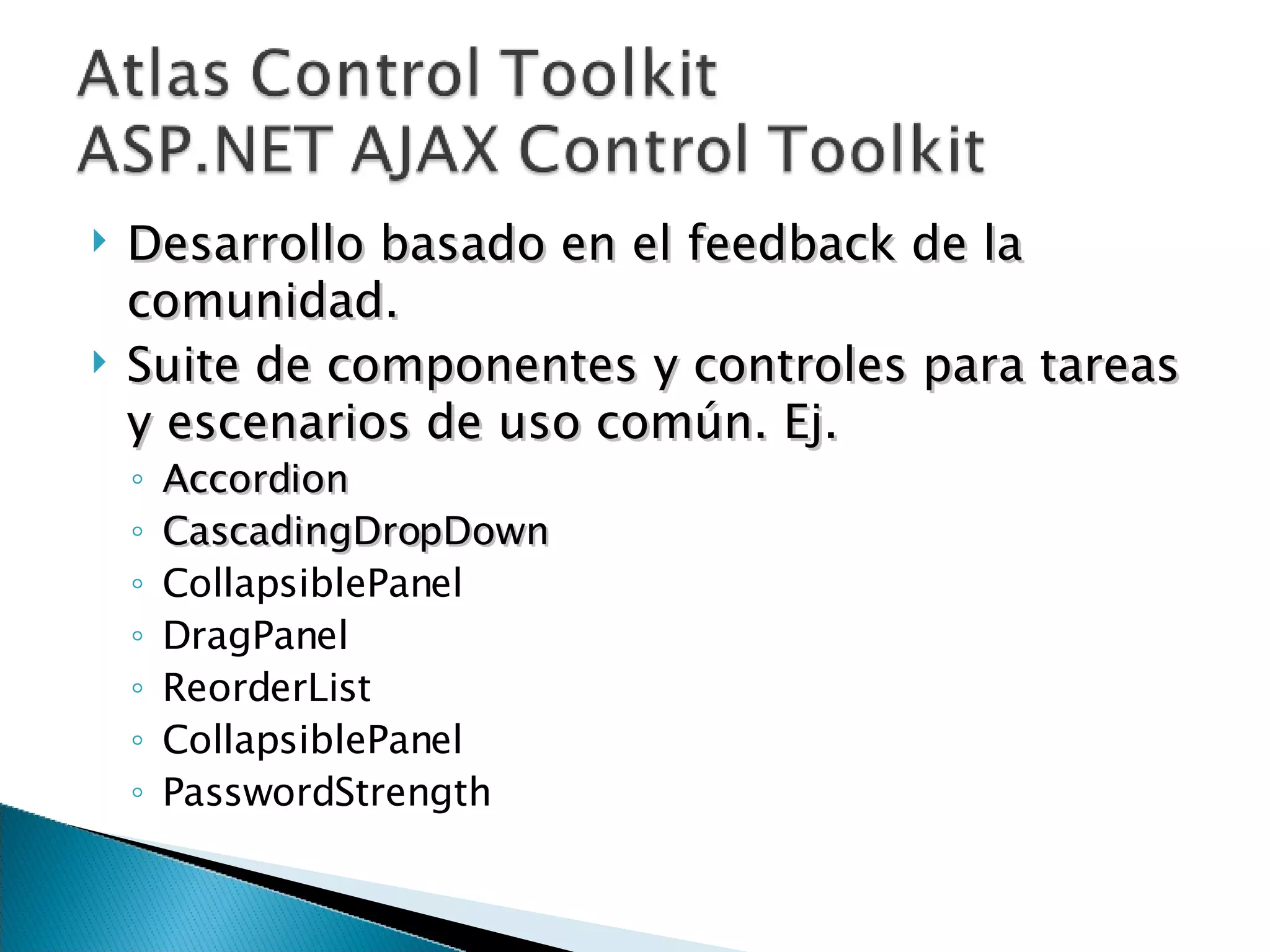 Desarrollo basado en el feedback de la comunidad. Suite de componentes y controles para tareas y escenarios de uso común. Ej. Accordion CascadingDropDown CollapsiblePanel DragPanel  ReorderList  CollapsiblePanel  PasswordStrength  