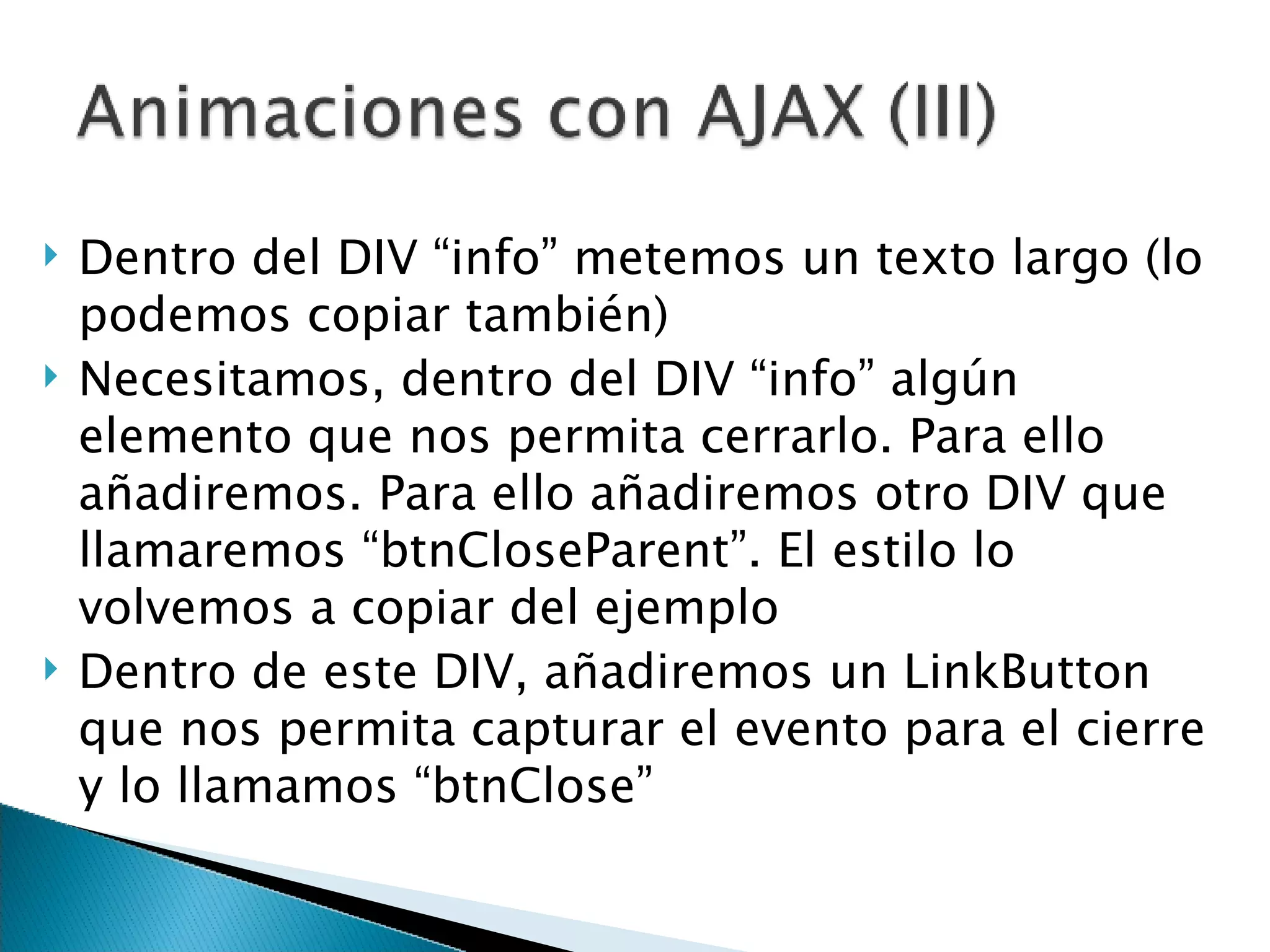 Dentro del DIV “info” metemos un texto largo (lo podemos copiar también) Necesitamos, dentro del DIV “info” algún elemento que nos permita cerrarlo. Para ello añadiremos. Para ello añadiremos otro DIV que llamaremos “btnCloseParent”. El estilo lo volvemos a copiar del ejemplo Dentro de este DIV, añadiremos un LinkButton que nos permita capturar el evento para el cierre y lo llamamos “btnClose” 