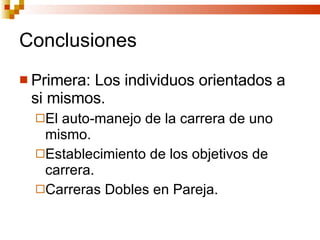 Conclusiones Primera: Los individuos orientados a si mismos. El auto-manejo de la carrera de uno mismo. Establecimiento de los objetivos de carrera. Carreras Dobles en Pareja. 