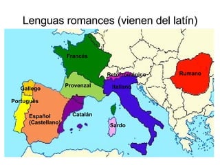 Lenguas romances (vienen del latín) Español (Castellano) Portugués Gallego Catalán Italiano Rumano Francés Sardo Provenzal Retorrománico 