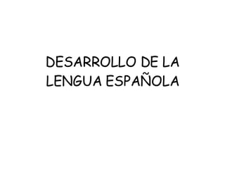 DESARROLLO DE LA LENGUA ESPAÑOLA 