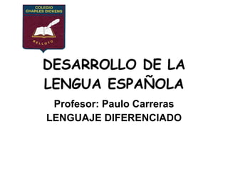 DESARROLLO DE LA LENGUA ESPAÑOLA Profesor: Paulo Carreras LENGUAJE DIFERENCIADO 