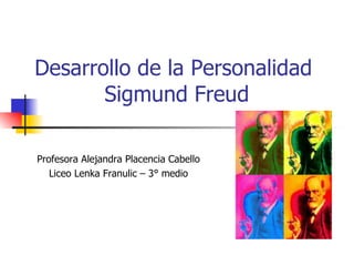 Desarrollo de la Personalidad  Sigmund Freud Profesora Alejandra Placencia Cabello Liceo Lenka Franulic – 3° medio 