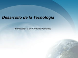 Desarrollo de la Tecnología Introducción a las Ciencias Humanas 