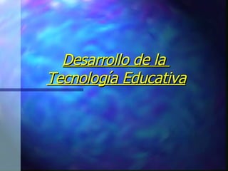 Desarrollo de la  Tecnología Educativa 