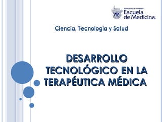 DESARROLLO TECNOLÓGICO EN LA TERAPÉUTICA MÉDICA  Ciencia, Tecnología y Salud 