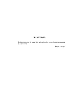 CREATIVIDAD
En los momentos de crisis, sólo la imaginación es más importante que el
conocimiento.
Albert Einstein
 