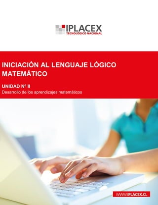 www.iplacex.cl
INICIACIÓN AL LENGUAJE LÓGICO
MATEMÁTICO
UNIDAD Nº II
Desarrollo de los aprendizajes matemáticos
 
