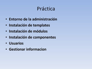 Práctica Entorno de la administración Instalación de templates Instalación de módulos Instalación de componentes Usuarios Gestionar informacion 