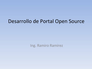 Desarrollo de Portal Open Source Ing. Ramiro Ramirez 