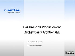 menttes
 corporate training




                      Desarrollo de Productos con 
                      Archetypes y ArchGenXML

                         Sebastian, Ferreyra

                         info@menttes.com