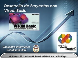 Desarrollo de Proyectos con Visual Basic Guillermo M. Castro – Universidad Nacional de La Rioja Encuentro Informático Estudiantil 2007 